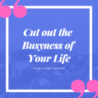 Cut Out the “Busyness” of Your Life